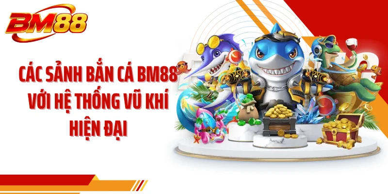Các sảnh bắn cá BM88 với hệ thống vũ khí hiện đại