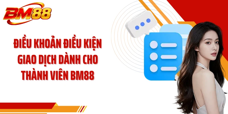 Điều khoản điều kiện giao dịch dành cho thành viên BM88