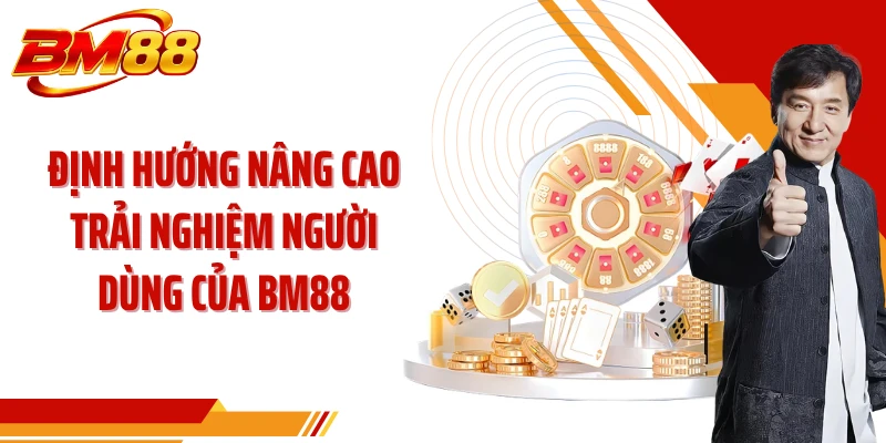 Định hướng nâng cao trải nghiệm người dùng của BM88
