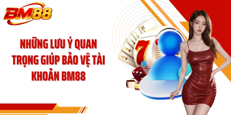 Những lưu ý quan trọng giúp bảo vệ tài khoản BM88