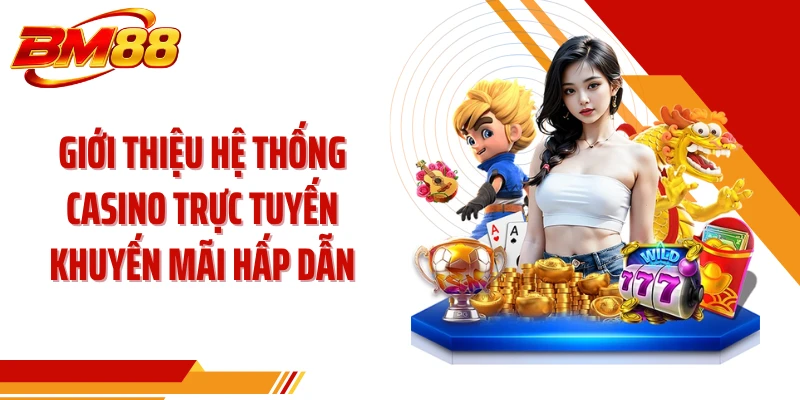 Giới thiệu hệ thống casino trực tuyến khuyến mãi hấp dẫn