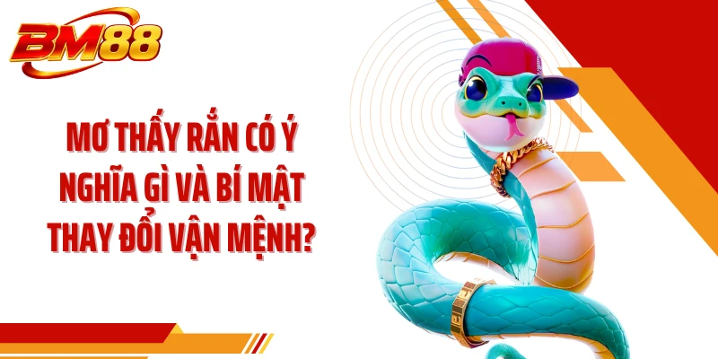 Mơ Thấy Rắn Có Ý Nghĩa Gì Và Bí Mật Thay Đổi Vận Mệnh?